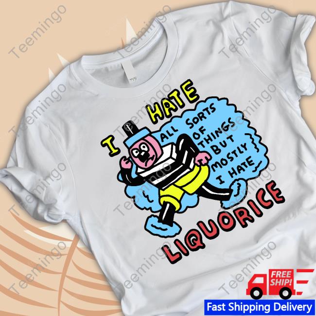 Zoebread  I Hate Liquorice All Sorts Of Things But Mostly I Hate Shirt